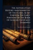 The Antidiluvian History And Narrative Of The Flood, As Set Forth In The Early Portions Of The Book Of Genesis, Critically Examined