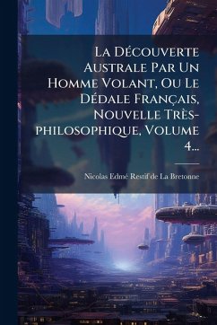 Cover La DÃ(c)couverte Australe Par Un Homme Volant, Ou Le DÃ(c)dale Français, Nouvelle Très-philosophique, Volume 4...