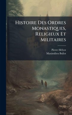 Cover Histoire Des Ordres Monastiques, Religieux Et Militaires