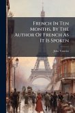 French In Ten Months, By The Author Of French As It Is Spoken French In Ten Months, By The Author Of French As It Is Spoken