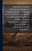 Instrucciones Generales Bajo La Forma De Catecismo En Donde Se Explican Compendiosamente Por La Santa Escritura Y Por La TradiciÃ3n, La Historia Y Los Dogmas...