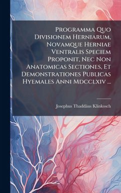 Programma Quo Divisionem Herniarum, Novamque Herniae Ventralis Speciem Proponit, Nec Non Anatomicas Sectiones, Et Demonstrationes Publicas Hyemales Anni Mdcclxiv ... - Klinkosch, Josephus Thaddäus Programma Quo Divisionem Herniarum, Novamque Herniae Ventralis Speciem Proponit, Nec Non Anatomicas Sectiones, Et Demonstrationes Publicas Hyemales Anni Mdcclxiv ... - Klinkosch, Josephus Thaddäus