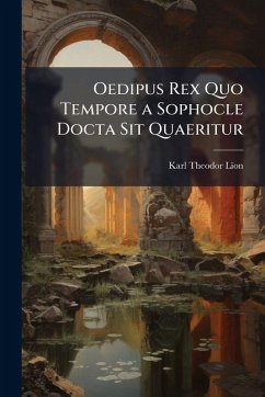 Oedipus Rex Quo Tempore a Sophocle Docta Sit Quaeritur - Lïon, Karl Theodor Oedipus Rex Quo Tempore a Sophocle Docta Sit Quaeritur - Lïon, Karl Theodor