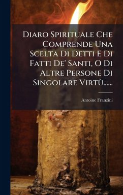 Diaro Spirituale Che Comprende Una Scelta Di Detti E Di Fatti De' Santi, O Di Altre Persone Di Singolare Virtù...... - Franzini, Antoine Diaro Spirituale Che Comprende Una Scelta Di Detti E Di Fatti De' Santi, O Di Altre Persone Di Singolare Virtù...... - Franzini, Antoine