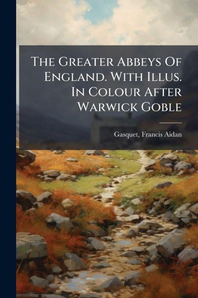 The Greater Abbeys Of England. With Illus. In Colour After Warwick Goble The Greater Abbeys Of England. With Illus. In Colour After Warwick Goble