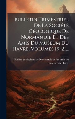 Cover Bulletin Trimestriel De La SociÃ(c)tÃ(c) GÃ(c)ologique De Normandie Et Des Amis Du MusÃ(c)um Du Havre, Volumes 19-21...