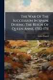 The War Of The Succession In Spain, During The Reign Of Queen Anne, 1702-1711