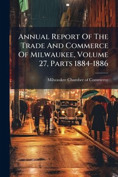 Annual Report Of The Trade And Commerce Of Milwaukee, Volume 27, Parts 1884-1886