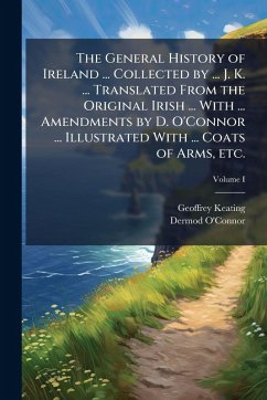The General History of Ireland ... Collected by ... J. K. ... Translated From the Original Irish ... With ... Amendments by D. O'Connor ... Illustrated With ... Coats of Arms, etc. - Keating, Geoffrey; O'Connor, Dermod