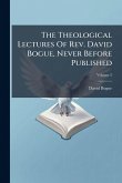 The Theological Lectures Of Rev. David Bogue, Never Before Published The Theological Lectures Of Rev. David Bogue, Never Before Published