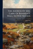 The Address Of Mrs. Carr, Of Bondgate Hall, To Her Friends The Address Of Mrs. Carr, Of Bondgate Hall, To Her Friends