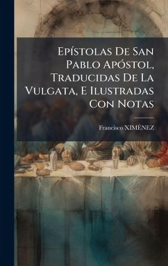 EpÃ-stolas De San Pablo ApÃ3stol, Traducidas De La Vulgata, E Ilustradas Con Notas - Ximã& EpÃ-stolas De San Pablo ApÃ3stol, Traducidas De La Vulgata, E Ilustradas Con Notas - Ximã&