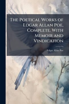The Poetical Works of Edgar Allan Poe, Complete. With Memoir and Vindication - Poe, Edgar Allan The Poetical Works of Edgar Allan Poe, Complete. With Memoir and Vindication - Poe, Edgar Allan