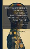 Berigten Betreffende De Asiatische Cholera Te Amsterdam En In Andere Deelen Des Rijks, Parts 1-3 Berigten Betreffende De Asiatische Cholera Te Amsterdam En In Andere Deelen Des Rijks, Parts 1-3