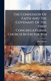 The Confession Of Faith And The Covenant Of The First Congregational Church In Exeter, N.h The Confession Of Faith And The Covenant Of The First Congregational Church In Exeter, N.h