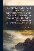 Descriptive Catalogue Of Impressions From Ancient Scottish Seals ... From A.d. 1094 To The Commonwealth. [with] Supplemental Descriptive Catalogue