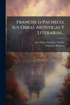 Francisco Pacheco, Sus Obras ArtÃ-sticas Y Literarias... - Pacheco, Francisco