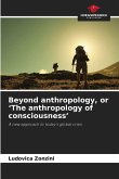 Beyond anthropology, or 'The anthropology of consciousness' Beyond anthropology, or 'The anthropology of consciousness'