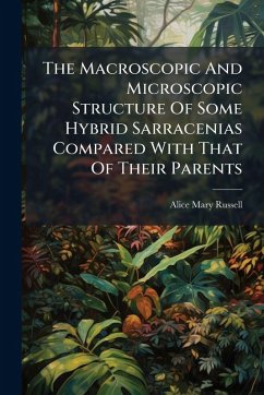 The Macroscopic And Microscopic Structure Of Some Hybrid Sarracenias Compared With That Of Their Parents - Russell, Alice Mary