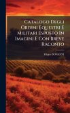 Catalogo Degli Ordini Equestri E Militari Esposto In Imagini E Con Breve Raconto Catalogo Degli Ordini Equestri E Militari Esposto In Imagini E Con Breve Raconto