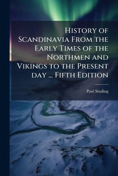 History of Scandinavia From the Early Times of the Northmen and Vikings to the Present day ... Fifth Edition - Sinding, Paul
