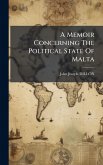 A Memoir Concerning The Political State Of Malta A Memoir Concerning The Political State Of Malta