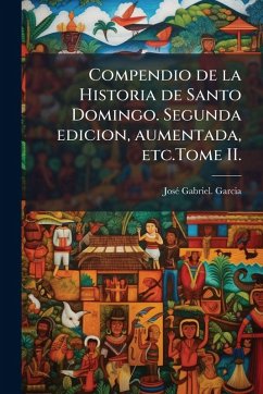 Compendio de la Historia de Santo Domingo. Segunda edicion, aumentada, etc.Tome II. - Garcia, Joseì Gabriel