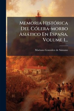 Memoria HistÃ3rica Del CÃ3lera-morbo Asiàtico En España, Volume 1...