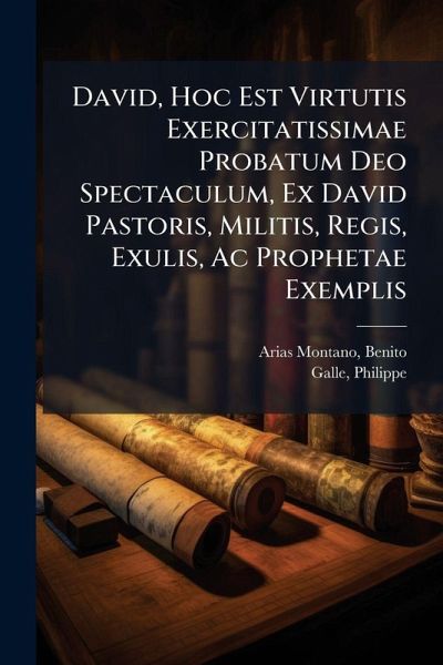 David, Hoc Est Virtutis Exercitatissimae Probatum Deo Spectaculum, Ex David Pastoris, Militis, Regis, Exulis, Ac Prophetae Exemplis David, Hoc Est Virtutis Exercitatissimae Probatum Deo Spectaculum, Ex David Pastoris, Militis, Regis, Exulis, Ac Prophetae Exemplis