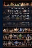 The Beginnings of Porcelain in China Volume Fieldiana, Anthropology, v. 15, no.2