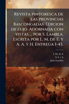 Revista pintoresca de las provincias Bascongadas. Edicion de lujo. Adornada con vistas ... por S. Lambla. Escrita por L. M. de E. y A. A. y H. Entrega 1-45. - E, L M de; A y H, A.; Lambla, Julio