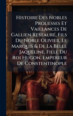 Histoire Des Nobles Prouesses Et Vaillances De Gallien RestaurÃ(c), Fils Du Noble Olivier, Le Marquis & De La Belle Jaqueline, Fille Du Roi Hugon, Empereur De Constentinople - Anonymous