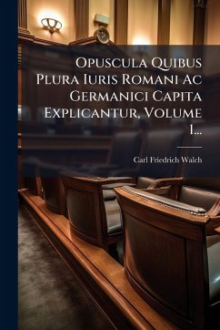 Cover Opuscula Quibus Plura Iuris Romani Ac Germanici Capita Explicantur, Volume 1...