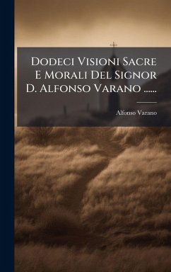 Dodeci Visioni Sacre E Morali Del Signor D. Alfonso Varano ...... - Varano, Alfonso