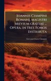 Joannis Ciampini Romani, magistri brevium gratiae ... Opera, in tres tomos distributa Joannis Ciampini Romani, magistri brevium gratiae ... Opera, in tres tomos distributa