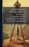 Comprehensive Treatise On Land Surveying, Comprising The Theory And Practice In All Its Branches