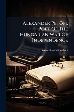 Alexander Petöfi, Poet Of The Hungarian War Of Independence - Yolland, Arthur Battishill Alexander Petöfi, Poet Of The Hungarian War Of Independence - Yolland, Arthur Battishill