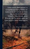 Lincoln's Birthday; a Comprehensive View of Lincoln as Given in the Most Noteworthy Essays, Orations and Poems, in Fiction and in Lincoln's Own Writings;