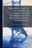 Biennial Report Of The Territorial Engineer To The Governor Of New Mexico Including Water Supply Biennial Report Of The Territorial Engineer To The Governor Of New Mexico Including Water Supply