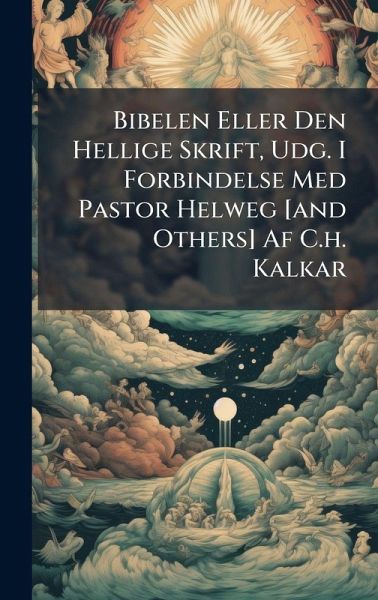 Bibelen Eller Den Hellige Skrift, Udg. I Forbindelse Med Pastor Helweg [and Others] Af C.h. Kalkar