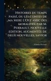 Histoires du temps passÃ(c), ou les contes de ma Mere L'Oye avec des moralitÃ(c)s; par M. Perrault. Nouvelle edition, augmentÃ(c)e de deux nouvelles, savior Histoires du temps passÃ(c), ou les contes de ma Mere L'Oye avec des moralitÃ(c)s; par M. Perrault. Nouvelle edition, augmentÃ(c)e de deux nouvelles, savior