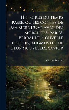 Histoires du temps passÃ(c), ou les contes de ma Mere L'Oye avec des moralitÃ(c)s; par M. Perrault. Nouvelle edition, augmentÃ(c)e de deux nouvelles, savior - Perrault, Charles