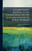 A Clergyman's Address To His Parishioners, On The Duty And Nature Of Public Worship