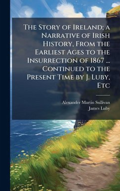 Cover The Story of Ireland; a Narrative of Irish History, From the Earliest Ages to the Insurrection of 1867 ... Continued to the Present Time by J. Luby, Etc