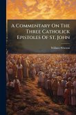 A Commentary On The Three Catholick Epistoles Of St. John