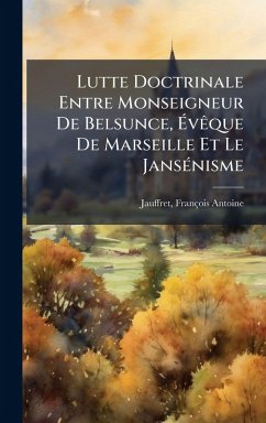 Lutte Doctrinale Entre Monseigneur De Belsunce, Ã‰vÃaque De Marseille Et Le JansÃ(c)nisme - Antoine, Jauffret François