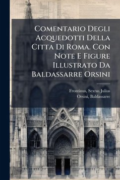 Comentario Degli Acquedotti Della Citta Di Roma. Con Note E Figure Illustrato Da Baldassarre Orsini - Julius, Frontinus Sextus; Orsini, Baldassarre Comentario Degli Acquedotti Della Citta Di Roma. Con Note E Figure Illustrato Da Baldassarre Orsini - Julius, Frontinus Sextus; Orsini, Baldassarre