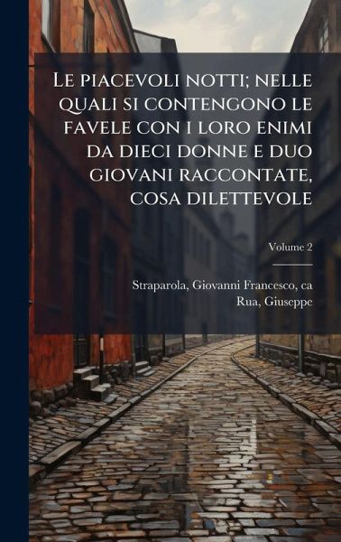 Le piacevoli notti; nelle quali si contengono le favele con i loro enimi da dieci donne e duo giovani raccontate, cosa dilettevole Le piacevoli notti; nelle quali si contengono le favele con i loro enimi da dieci donne e duo giovani raccontate, cosa dilettevole
