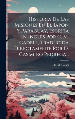 Cover Historia De Las Misiones En El Japon Y Paraguay, Escrita En InglÃ(c)s Por C. M. Cadell, Traducida Directamente Por D. Casimiro Pedregal