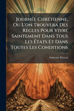 JournÃ(c)e ChrÃ(c)tienne, Ou L'on Trouvera Des RÃ(c)gles Pour Vivre Saintement Dans Tous Les Ãtats Et Dans Toutes Les Conditions Cover JournÃ(c)e ChrÃ(c)tienne, Ou L'on Trouvera Des RÃ(c)gles Pour Vivre Saintement Dans Tous Les Ãtats Et Dans Toutes Les Conditions